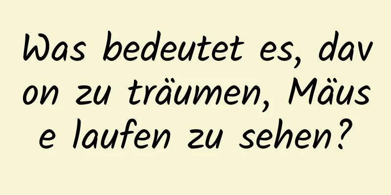 Was bedeutet es, davon zu träumen, Mäuse laufen zu sehen?