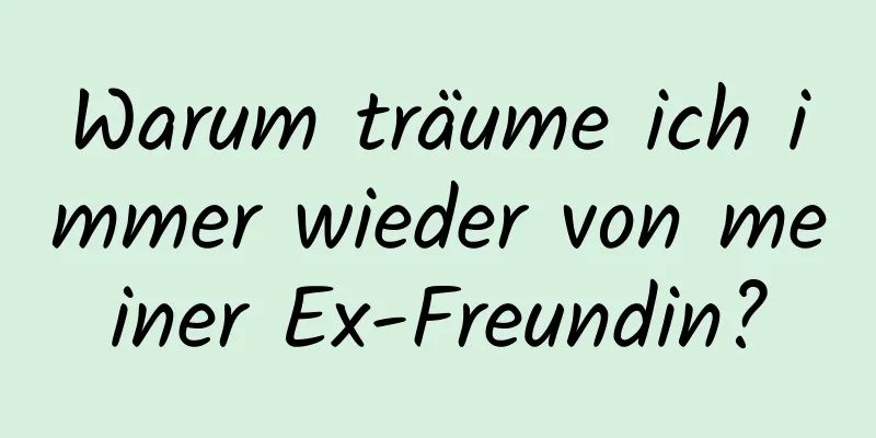 Warum träume ich immer wieder von meiner Ex-Freundin?