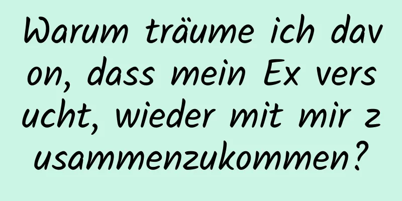 Warum träume ich davon, dass mein Ex versucht, wieder mit mir zusammenzukommen?