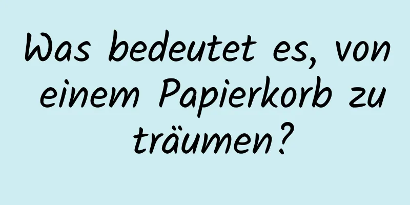 Was bedeutet es, von einem Papierkorb zu träumen?