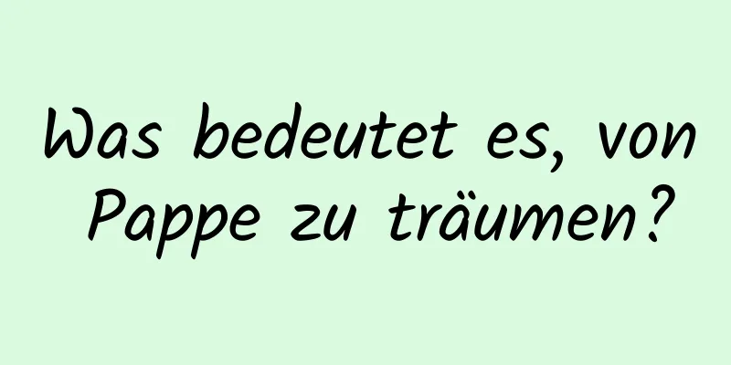 Was bedeutet es, von Pappe zu träumen?