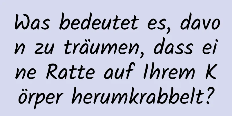 Was bedeutet es, davon zu träumen, dass eine Ratte auf Ihrem Körper herumkrabbelt?