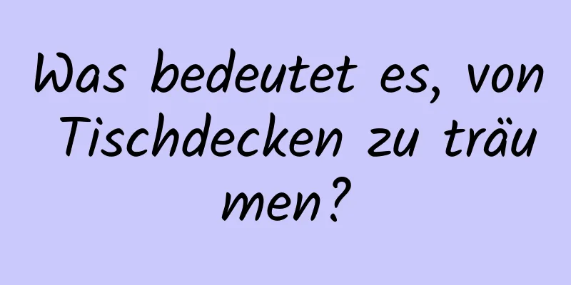 Was bedeutet es, von Tischdecken zu träumen?