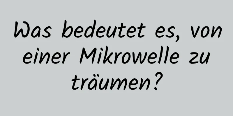 Was bedeutet es, von einer Mikrowelle zu träumen?