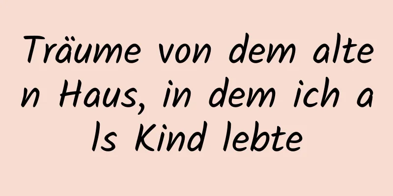 Träume von dem alten Haus, in dem ich als Kind lebte