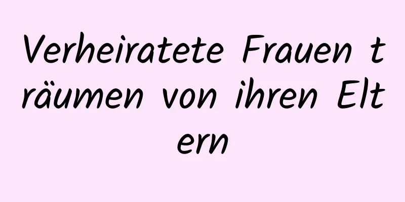 Verheiratete Frauen träumen von ihren Eltern