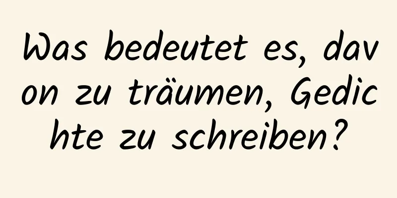 Was bedeutet es, davon zu träumen, Gedichte zu schreiben?