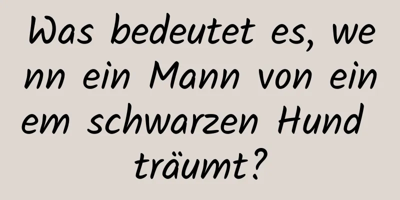 Was bedeutet es, wenn ein Mann von einem schwarzen Hund träumt?