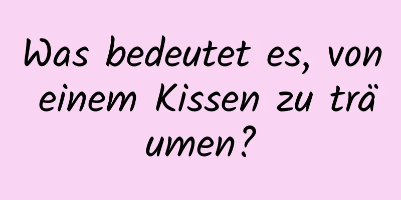 Was bedeutet es, von einem Kissen zu träumen?