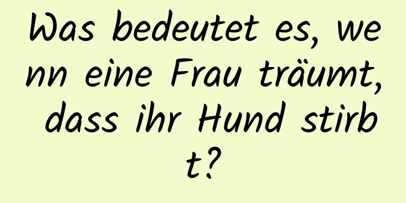 Was bedeutet es, wenn eine Frau träumt, dass ihr Hund stirbt?