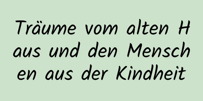 Träume vom alten Haus und den Menschen aus der Kindheit