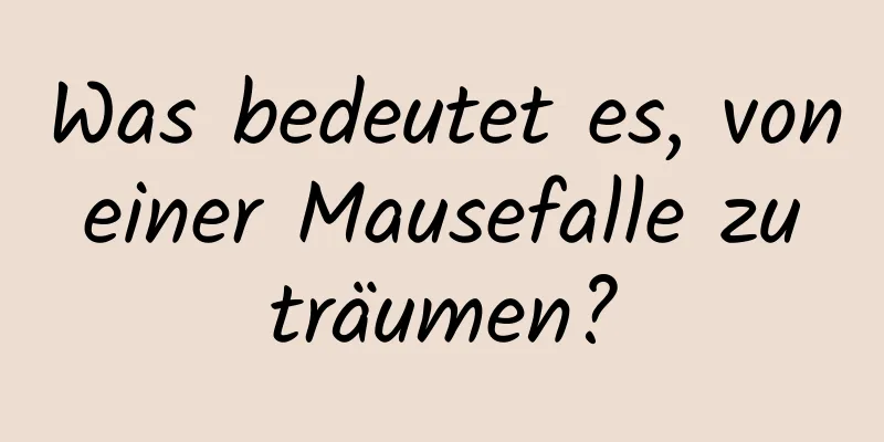 Was bedeutet es, von einer Mausefalle zu träumen?