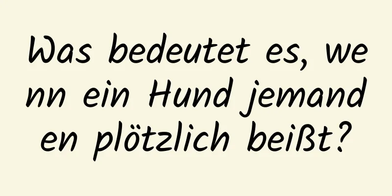 Was bedeutet es, wenn ein Hund jemanden plötzlich beißt?