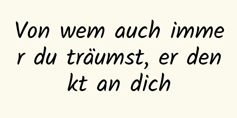 Von wem auch immer du träumst, er denkt an dich