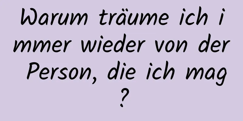 Warum träume ich immer wieder von der Person, die ich mag?