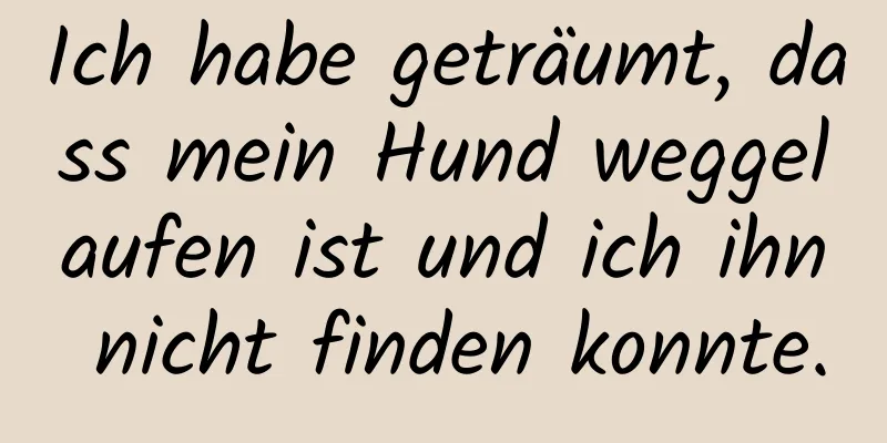 Ich habe geträumt, dass mein Hund weggelaufen ist und ich ihn nicht finden konnte.