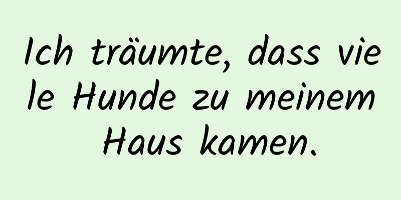 Ich träumte, dass viele Hunde zu meinem Haus kamen.