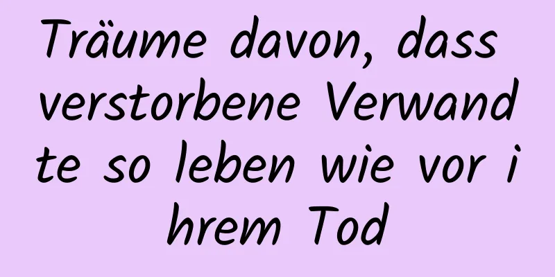 Träume davon, dass verstorbene Verwandte so leben wie vor ihrem Tod