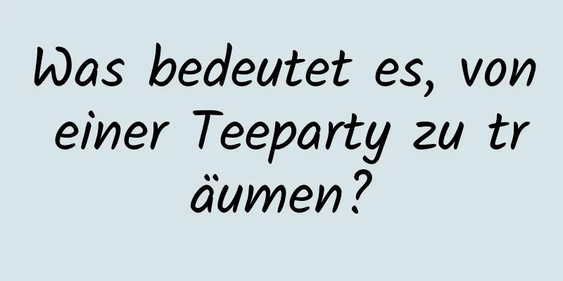 Was bedeutet es, von einer Teeparty zu träumen?