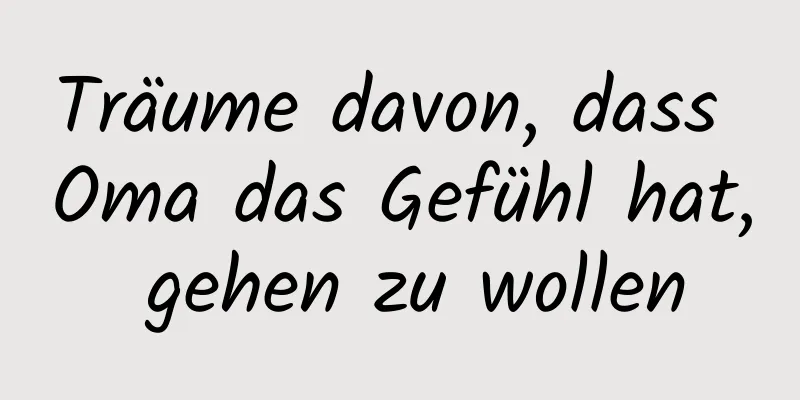 Träume davon, dass Oma das Gefühl hat, gehen zu wollen