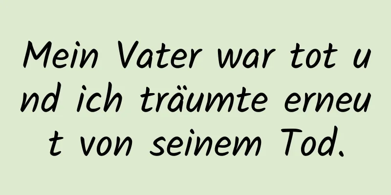 Mein Vater war tot und ich träumte erneut von seinem Tod.