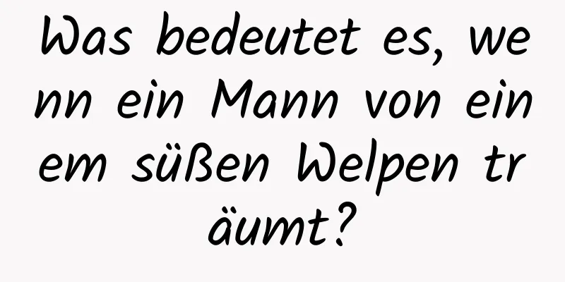 Was bedeutet es, wenn ein Mann von einem süßen Welpen träumt?