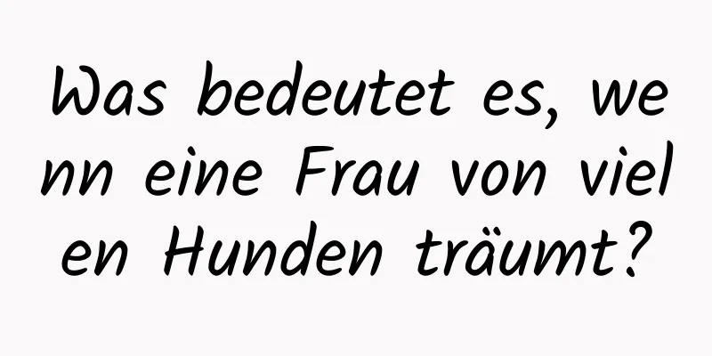 Was bedeutet es, wenn eine Frau von vielen Hunden träumt?