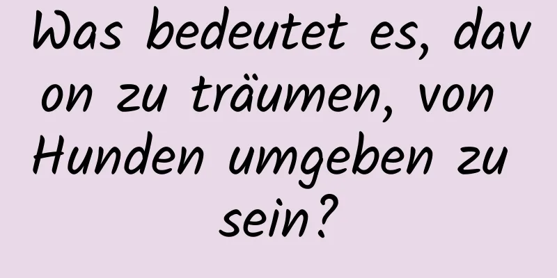 Was bedeutet es, davon zu träumen, von Hunden umgeben zu sein?