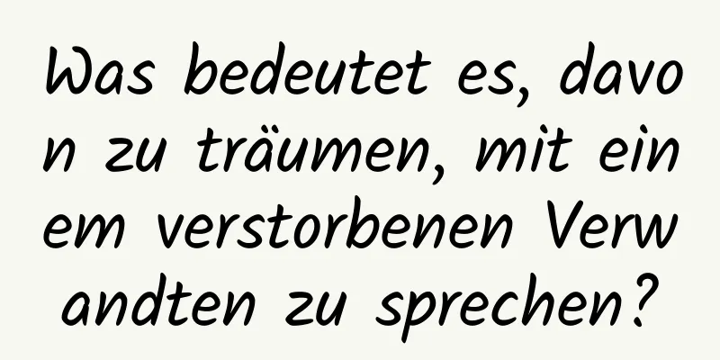 Was bedeutet es, davon zu träumen, mit einem verstorbenen Verwandten zu sprechen?