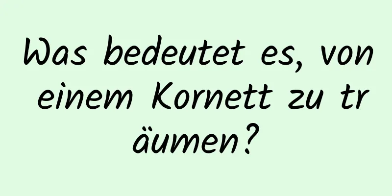 Was bedeutet es, von einem Kornett zu träumen?