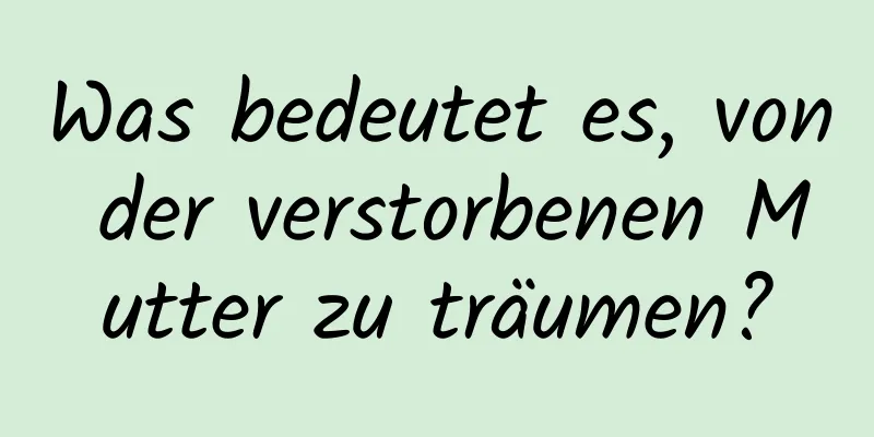 Was bedeutet es, von der verstorbenen Mutter zu träumen?