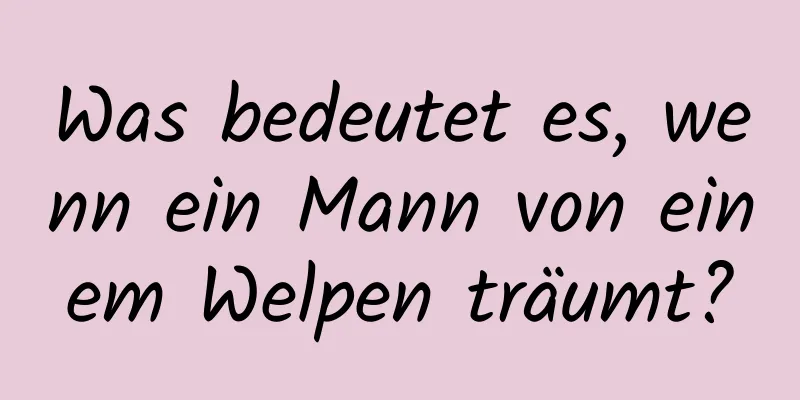 Was bedeutet es, wenn ein Mann von einem Welpen träumt?