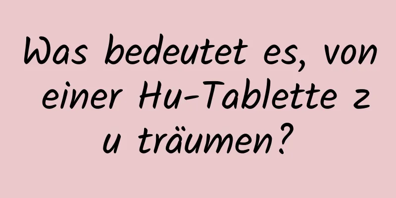 Was bedeutet es, von einer Hu-Tablette zu träumen?