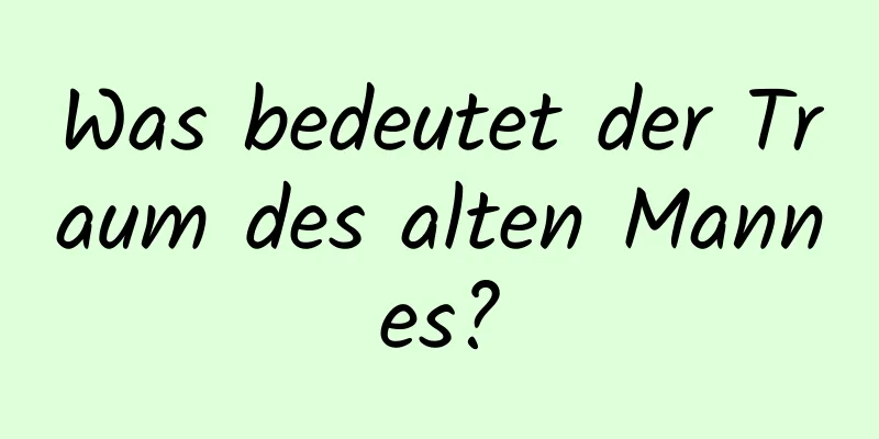 Was bedeutet der Traum des alten Mannes?