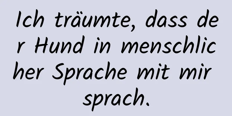 Ich träumte, dass der Hund in menschlicher Sprache mit mir sprach.