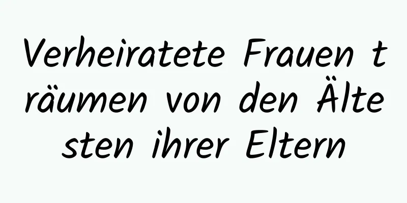 Verheiratete Frauen träumen von den Ältesten ihrer Eltern