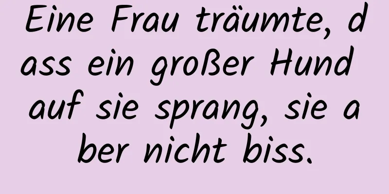 Eine Frau träumte, dass ein großer Hund auf sie sprang, sie aber nicht biss.