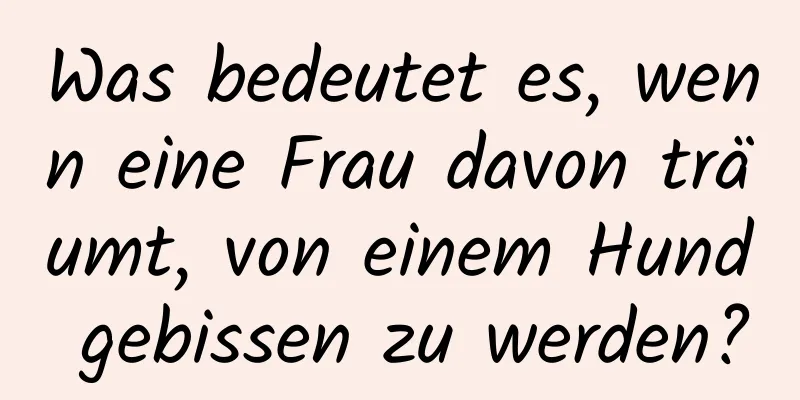 Was bedeutet es, wenn eine Frau davon träumt, von einem Hund gebissen zu werden?