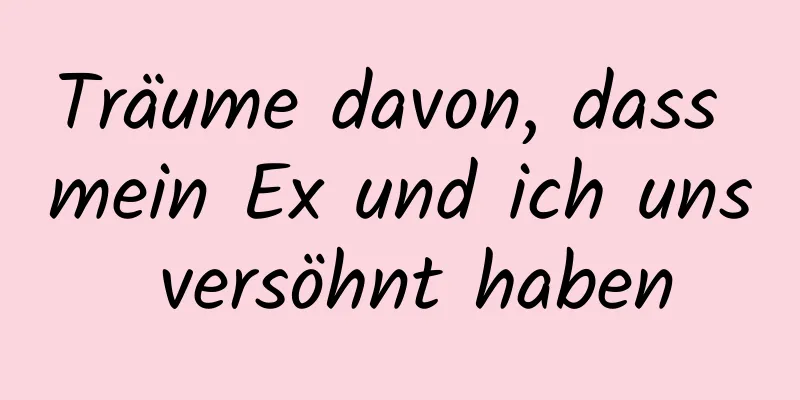 Träume davon, dass mein Ex und ich uns versöhnt haben