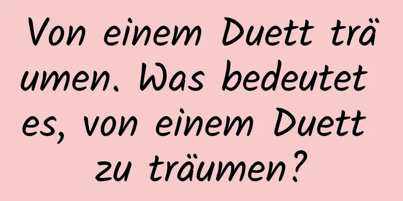 Von einem Duett träumen. Was bedeutet es, von einem Duett zu träumen?