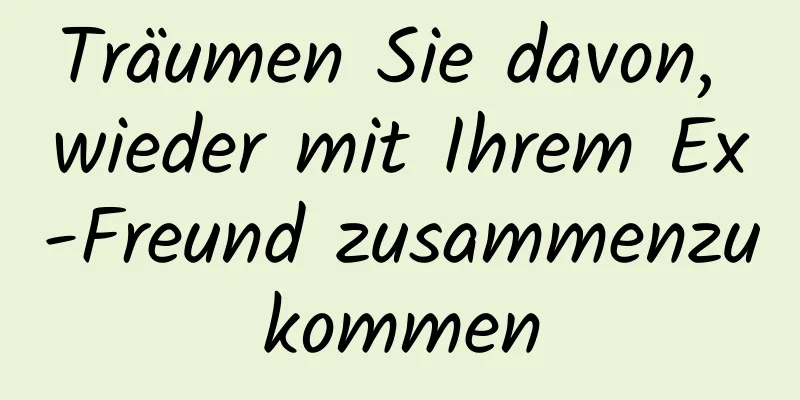 Träumen Sie davon, wieder mit Ihrem Ex-Freund zusammenzukommen