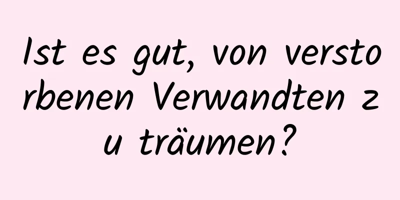 Ist es gut, von verstorbenen Verwandten zu träumen?