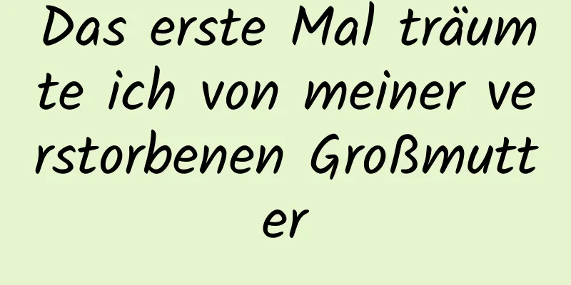 Das erste Mal träumte ich von meiner verstorbenen Großmutter