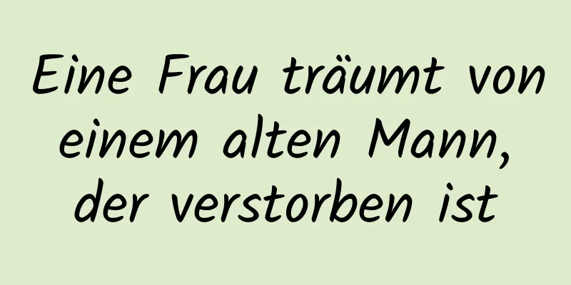 Eine Frau träumt von einem alten Mann, der verstorben ist