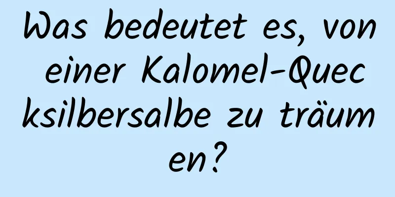 Was bedeutet es, von einer Kalomel-Quecksilbersalbe zu träumen?