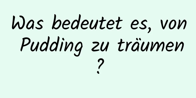 Was bedeutet es, von Pudding zu träumen?