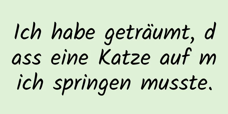 Ich habe geträumt, dass eine Katze auf mich springen musste.