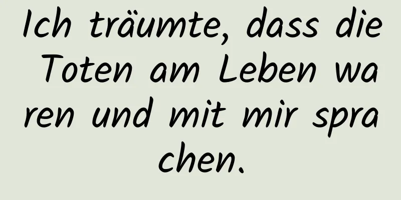 Ich träumte, dass die Toten am Leben waren und mit mir sprachen.