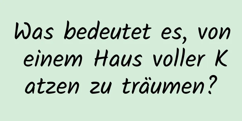 Was bedeutet es, von einem Haus voller Katzen zu träumen?