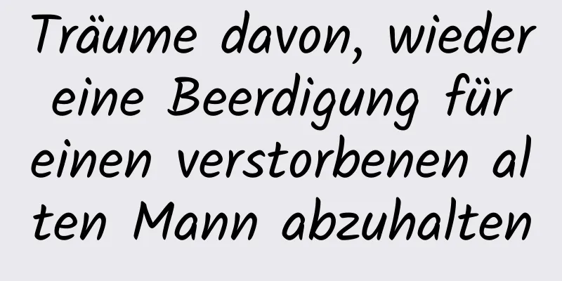 Träume davon, wieder eine Beerdigung für einen verstorbenen alten Mann abzuhalten